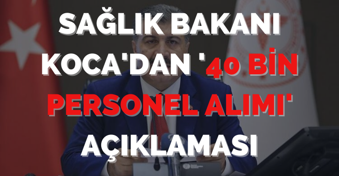 Sağlık Bakanı Koca'dan '40 bin personel alımı' açıklaması