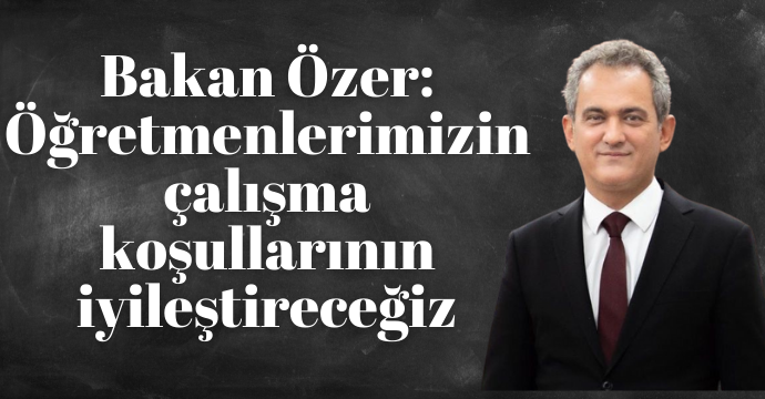 Bakan Özer: Öğretmenlerimizin çalışma koşullarının iyileştireceğiz