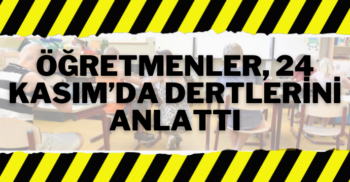 Öğretmenler, 24 Kasım’da dertlerini anlattı