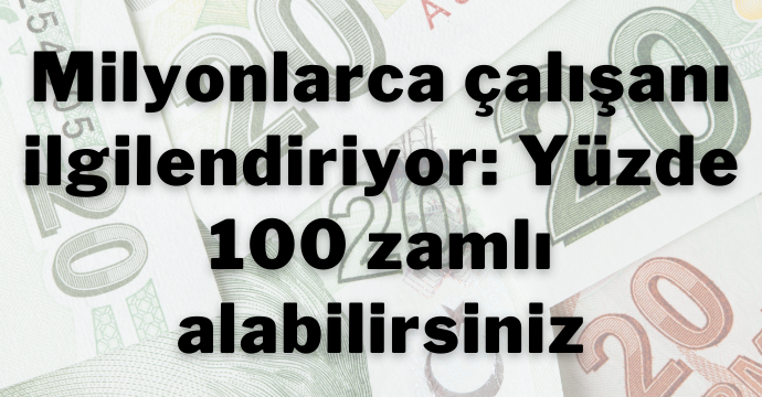 Milyonlarca çalışanı ilgilendiriyor: Yüzde 100 zamlı alabilirsiniz