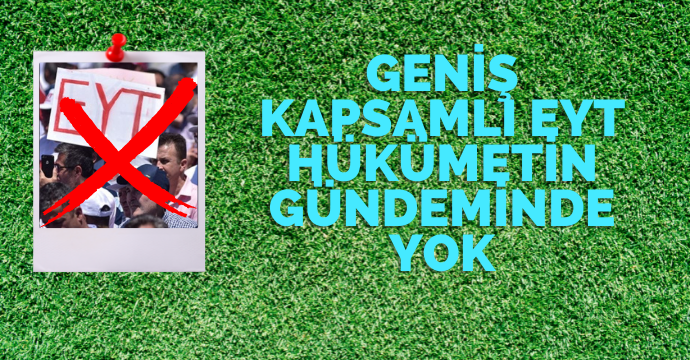 Geniş kapsamlı EYT hükümetin gündeminde yok