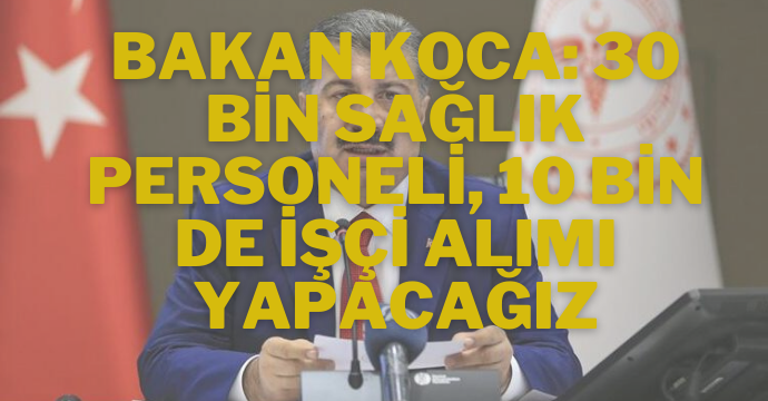 Bakan Koca: 30 bin sağlık personeli, 10 bin de işçi alımı yapacağız