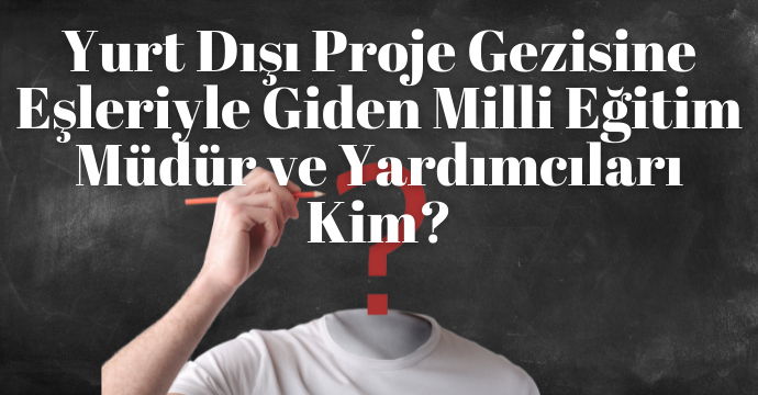 Yurt Dışı Proje Gezisine Eşleriyle Giden Milli Eğitim Müdür ve Yardımcıları Kim?