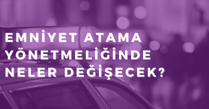 Emniyet atama yönetmeliğinde neler değişecek?