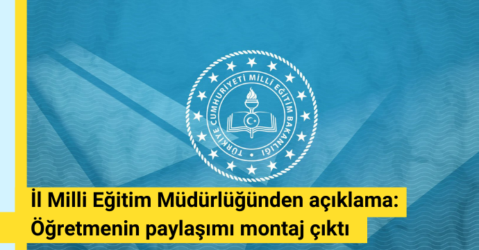 İl Milli Eğitim Müdürlüğünden açıklama: Öğretmenin paylaşımı montaj çıktı