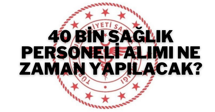 40 bin sağlık personeli alımı ne zaman yapılacak?