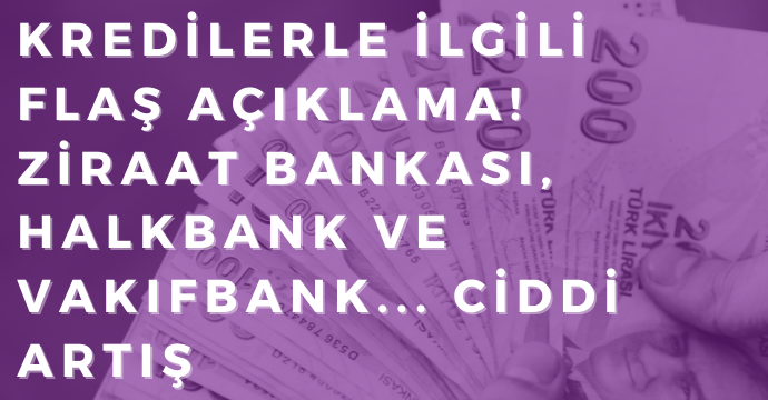 Kredilerle ilgili flaş açıklama! Ziraat Bankası, Halkbank ve Vakıfbank... Ciddi artış