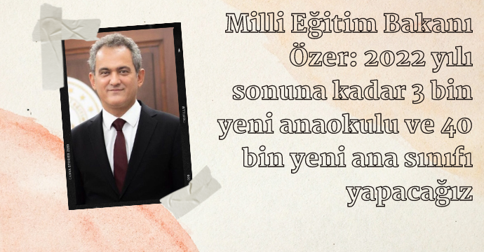 Milli Eğitim Bakanı Özer: 2022 yılı sonuna kadar 3 bin yeni anaokulu ve 40 bin yeni ana sınıfı yapacağız