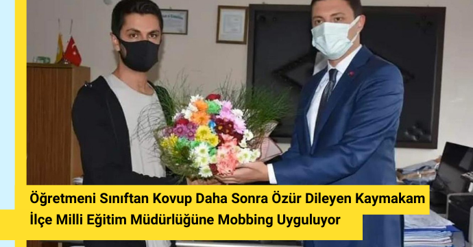 Sınıftan Kovup, Daha Sonra Özür Dileyen Kaymakam İlçe MEM'e Mobbing Uyguluyor