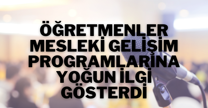 Öğretmenler mesleki gelişim programlarına yoğun ilgi gösterdi