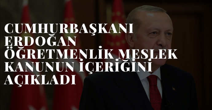 Cumhurbaşkanı Erdoğan Öğretmenlik Meslek Kanunun İçeriğini Açıkladı