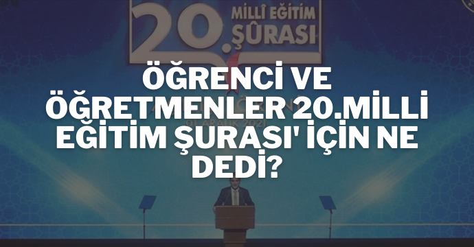 Öğrenci ve öğretmenler 20.Milli Eğitim Şurası' için ne dedi?