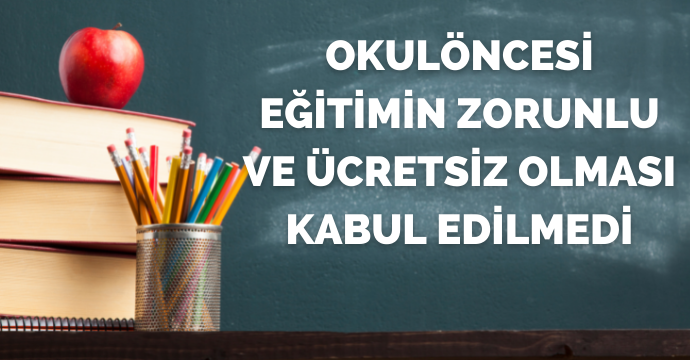 Okulöncesi eğitimin zorunlu ve ücretsiz olması kabul edilmedi