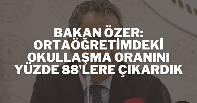 Bakan Özer: Ortaöğretimdeki okullaşma oranını yüzde 88'lere çıkardık