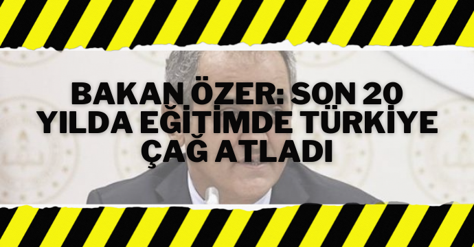 Bakan Özer: Son 20 yılda eğitimde Türkiye çağ atladı