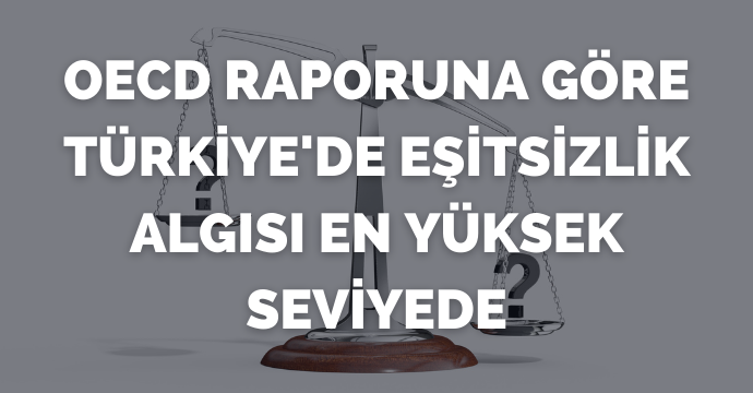 OECD raporuna göre Türkiye'de eşitsizlik algısı en yüksek seviyede