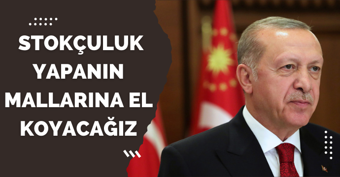 Erdoğan: Stokçuluk yapanın mallarına el koyacağız