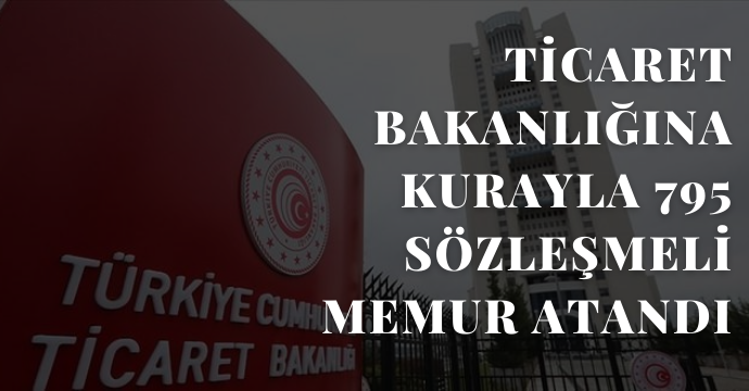 Ticaret Bakanlığına kurayla 795 sözleşmeli memur atandı