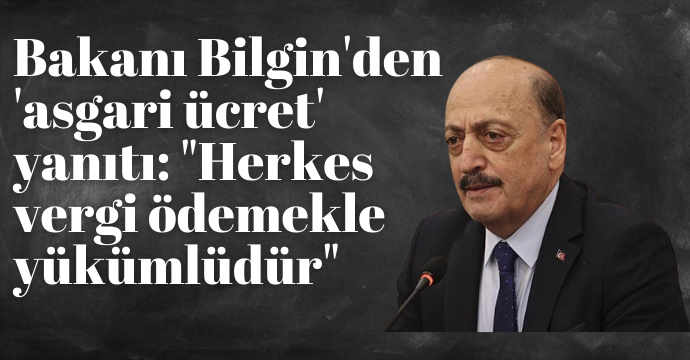 Bakanı Bilgin'den 'asgari ücret' yanıtı: "Herkes vergi ödemekle yükümlüdür"