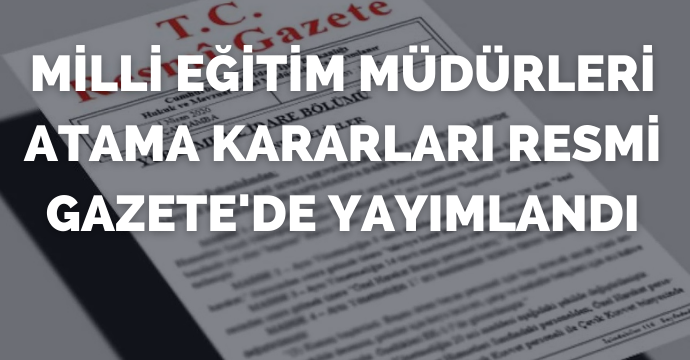 Milli Eğitim Müdürleri atama kararları Resmi Gazete'de yayımlandı