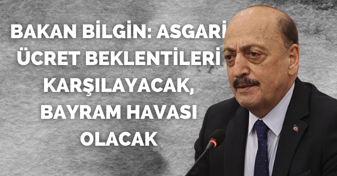 Bakan Bilgin: Asgari ücret beklentileri karşılayacak, bayram havası olacak