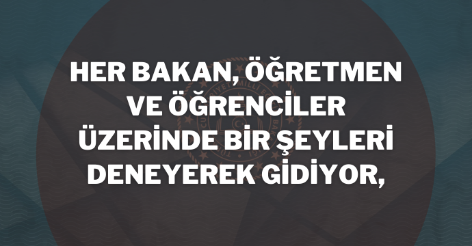 Her bakan, öğretmen ve öğrenciler üzerinde bir şeyleri deneyerek gidiyor,