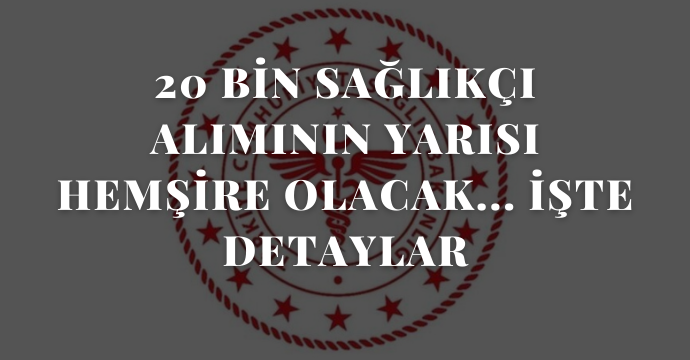 20 bin sağlıkçı alımının yarısı hemşire olacak... İşte detaylar