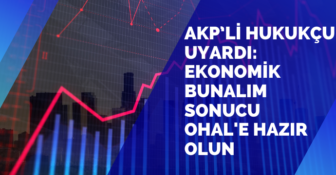 AKP’li Hukukçu Uyardı:  Ekonomik Bunalım Sonucu   OHAL'e Hazır Olun
