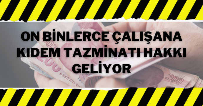 On binlerce çalışana kıdem tazminatı hakkı geliyor