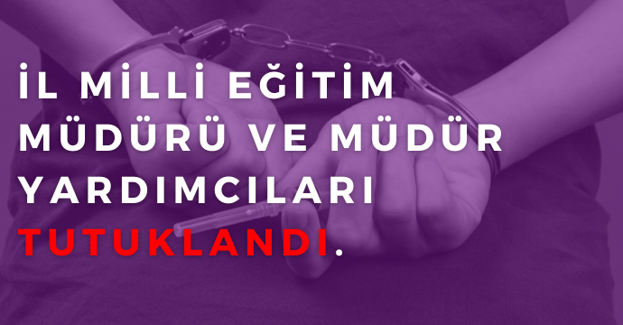 İl Milli Eğitim Müdürü ve Müdür Yardımcıları Tutuklandı.