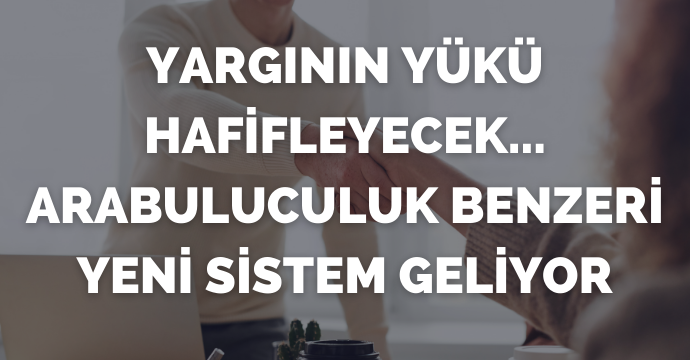 Yargının yükü hafifleyecek...Arabuluculuk benzeri yeni sistem geliyor