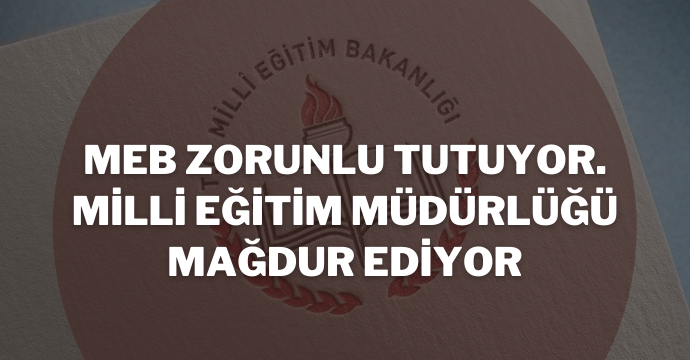 MEB Zorunlu Tutuyor. Milli Eğitim Müdürlüğü Mağdur Ediyor