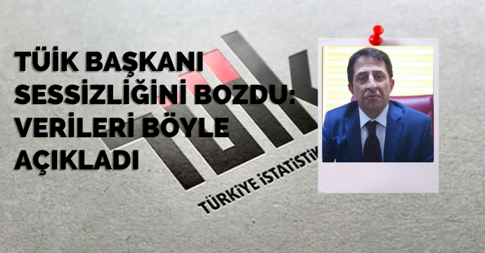 TÜİK Başkanı sessizliğini bozdu: Verileri böyle açıkladı