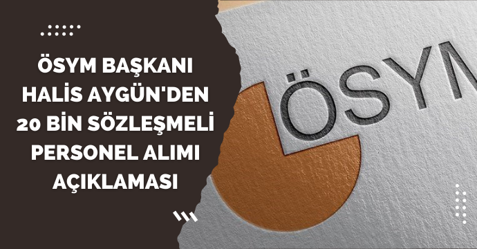ÖSYM Başkanı Halis Aygün'den 20 bin sözleşmeli personel alımı açıklaması