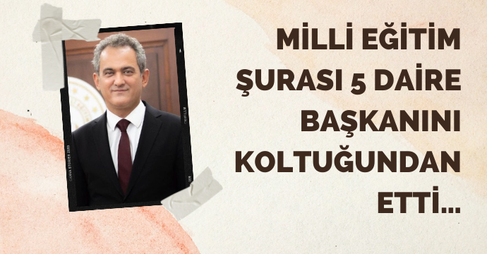 Milli Eğitim Şurası 5 daire başkanını koltuğundan etti…