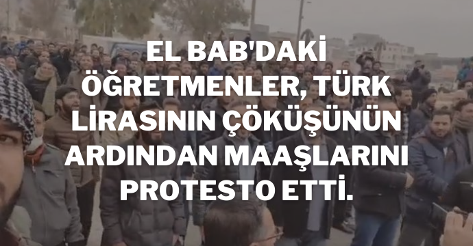 El Bab'daki öğretmenler, Türk lirasının çöküşünün ardından maaşlarını protesto etti.