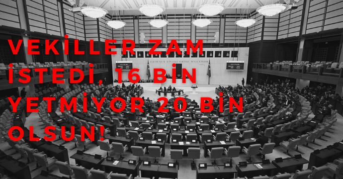 Vekiller zam istedi, 16 bin yetmiyor 20 bin olsun!
