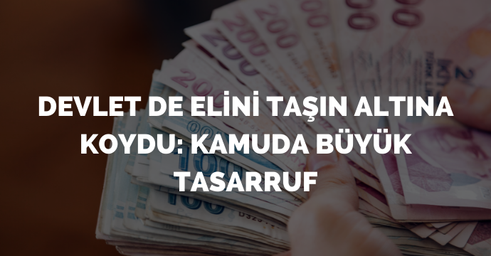 Devlet de elini taşın altına koydu: Kamuda büyük tasarruf