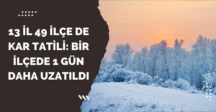 13 il 49 ilçe de kar tatili: Bir ilçede 1 gün daha uzatıldı