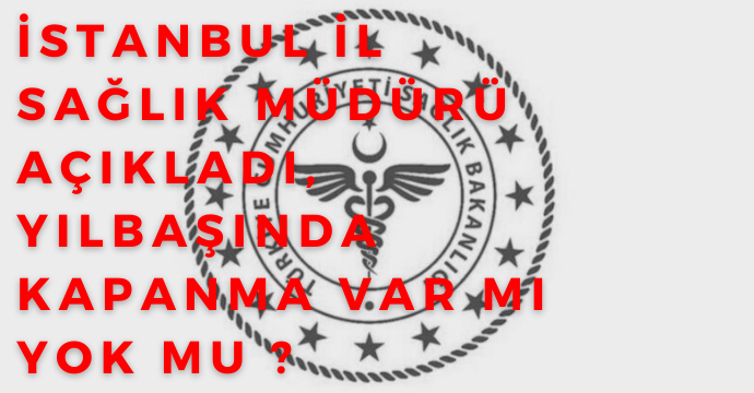 İstanbul İl Sağlık Müdürü açıkladı, Yılbaşında kapanma var mı yok mu ?