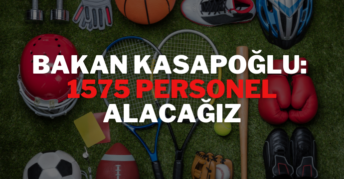 Bakan Kasapoğlu: 1575 personel alacağız