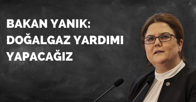 Bakan Yanık: Doğalgaz yardımı yapacağız