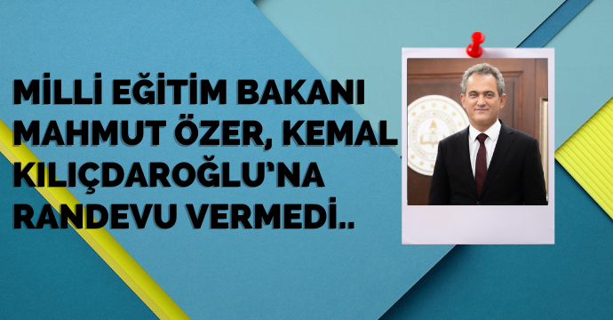 Milli Eğitim Bakanı Mahmut Özer, Kemal Kılıçdaroğlu’na randevu vermedi..