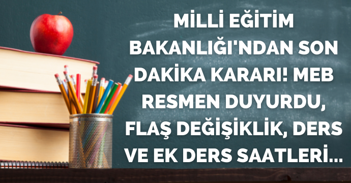 Milli Eğitim Bakanlığı'ndan son dakika kararı! MEB resmen duyurdu, flaş değişiklik, ders ve ek ders saatleri...