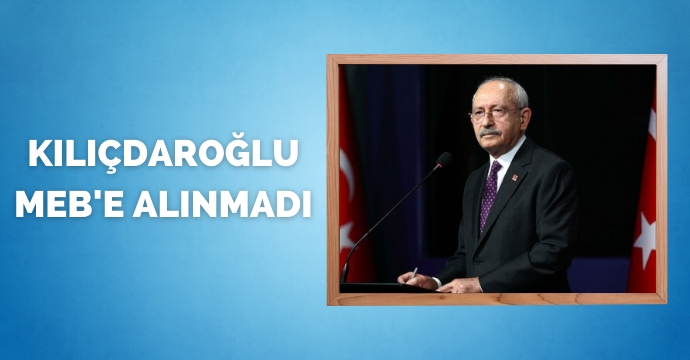 Kılıçdaroğlu MEB'e alınmadı