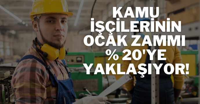 Kamu işçilerinin Ocak zammı % 20'ye yaklaşıyor!