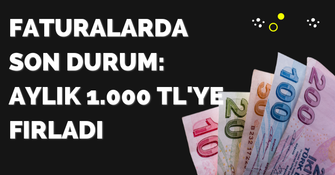 Faturalarda son durum: Aylık 1.000 TL'ye fırladı