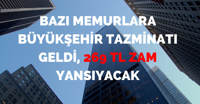 Bazı memurlara büyükşehir tazminatı geldi, 269 TL zam yansıyacak