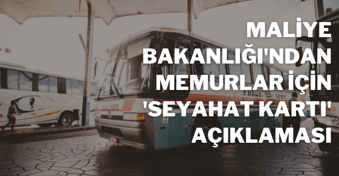 Maliye Bakanlığı'ndan memurlar için 'seyahat kartı' açıklaması