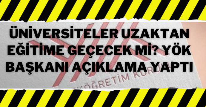 Üniversiteler uzaktan eğitime geçecek mi? YÖK Başkanı açıklama yaptı
